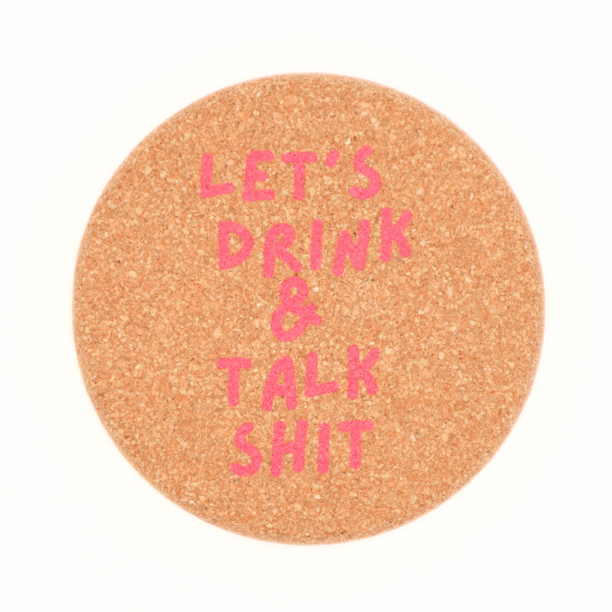 Let's Drink And Talk Shit - Cork Coaster