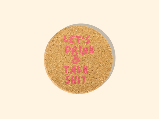 Let's Drink And Talk Shit - Cork Coaster